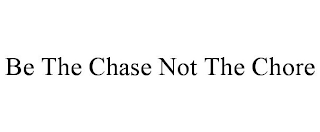 BE THE CHASE NOT THE CHORE