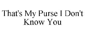 THAT'S MY PURSE I DON'T KNOW YOU