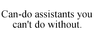 CAN-DO ASSISTANTS YOU CAN'T DO WITHOUT.