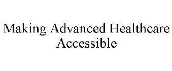 MAKING ADVANCED HEALTHCARE ACCESSIBLE