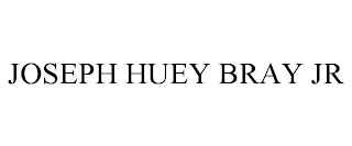 JOSEPH HUEY BRAY JR