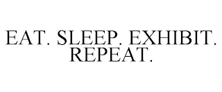 EAT. SLEEP. EXHIBIT. REPEAT.