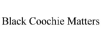 BLACK COOCHIE MATTERS