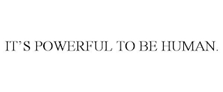 IT'S POWERFUL TO BE HUMAN.