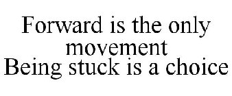 FORWARD IS THE ONLY MOVEMENT BEING STUCK IS A CHOICE