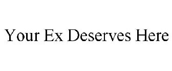 YOUR EX DESERVES HERE