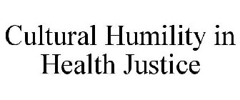 CULTURAL HUMILITY IN HEALTH JUSTICE