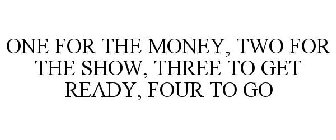 ONE FOR THE MONEY, TWO FOR THE SHOW, THREE TO GET READY, FOUR TO GO