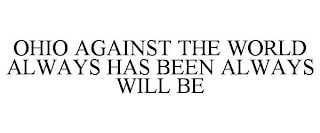 OHIO AGAINST THE WORLD ALWAYS HAS BEEN ALWAYS WILL BE