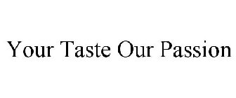 YOUR TASTE OUR PASSION