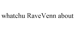 WHATCHU RAVEVENN ABOUT