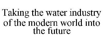 TAKING THE WATER INDUSTRY OF THE MODERN WORLD INTO THE FUTURE