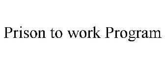PRISON TO WORK PROGRAM