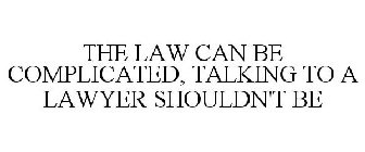 THE LAW CAN BE COMPLICATED, TALKING TO A LAWYER SHOULDN'T BE