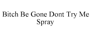 BITCH BE GONE DONT TRY ME SPRAY