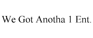 WE GOT ANOTHA 1 ENT.