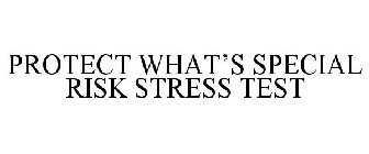 PROTECT WHAT'S SPECIAL RISK STRESS TEST