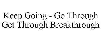 KEEP GOING GO THROUGH GET THROUGH BREAK THROUGH