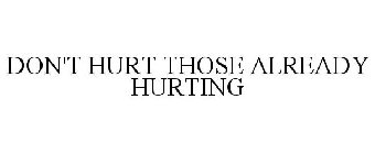 DON'T HURT THOSE ALREADY HURTING