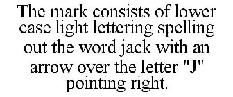 THE MARK CONSISTS OF LOWER CASE LIGHT LETTERING SPELLING OUT THE WORD JACK WITH AN ARROW OVER THE LETTER 