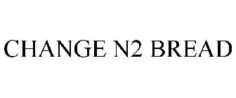 CHANGE N2 BREAD