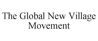 THE GLOBAL NEW VILLAGE MOVEMENT