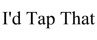 I'D TAP THAT