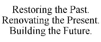 RESTORING THE PAST. RENOVATING THE PRESENT. BUILDING THE FUTURE.