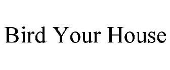 BIRD YOUR HOUSE