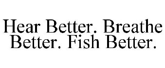 HEAR BETTER. BREATHE BETTER. FISH BETTER.