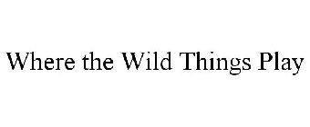 WHERE THE WILD THINGS PLAY