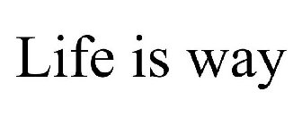 LIFE IS WAY