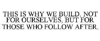 THIS IS WHY WE BUILD. NOT FOR OURSELVES, BUT FOR THOSE WHO FOLLOW AFTER.