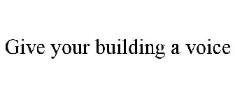 GIVE YOUR BUILDING A VOICE