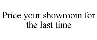 PRICE YOUR SHOWROOM FOR THE LAST TIME