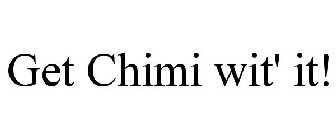 GET CHIMI WIT' IT!