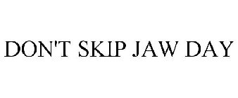 DON'T SKIP JAW DAY