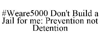 #WEARE5000 DON'T BUILD A JAIL FOR ME: PREVENTION NOT DETENTION