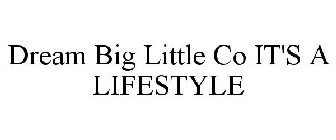 DREAM BIG LITTLE CO IT'S A LIFESTYLE