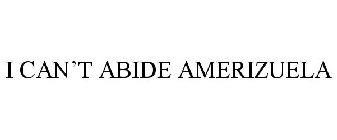I CAN'T ABIDE AMERIZUELA