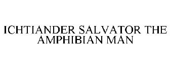 ICHTIANDER SALVATOR THE AMPHIBIAN MAN