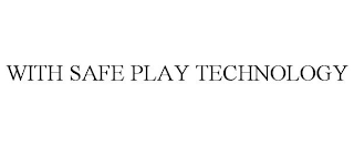 WITH SAFE PLAY TECHNOLOGY