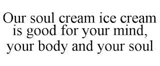 OUR SOUL CREAM ICE CREAM IS GOOD FOR YOUR MIND, YOUR BODY AND YOUR SOUL