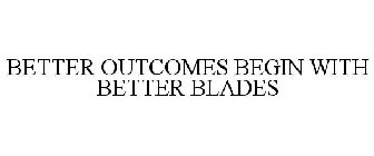 BETTER OUTCOMES BEGIN WITH BETTER BLADES