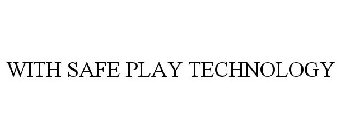 WITH SAFE PLAY TECHNOLOGY