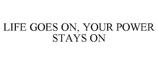 LIFE GOES ON, YOUR POWER STAYS ON