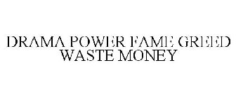 DRAMA POWER FAME GREED WASTE MONEY