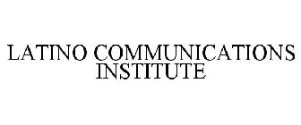 LATINO COMMUNICATIONS INSTITUTE