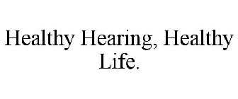 HEALTHY HEARING, HEALTHY LIFE.