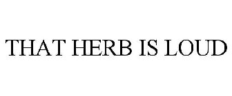 THAT HERB IS LOUD